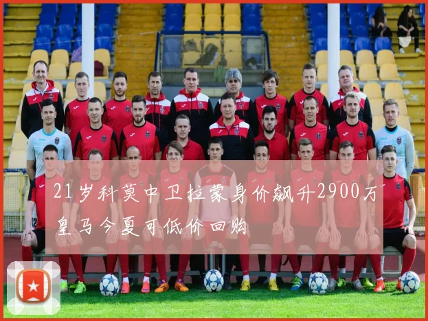 21岁科莫中卫拉蒙身价飙升2900万皇马今夏可低价回购