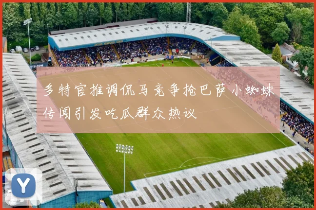 多特官推调侃马竞争抢巴萨小蜘蛛传闻引发吃瓜群众热议