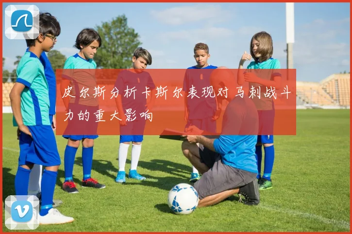 皮尔斯分析卡斯尔表现对马刺战斗力的重大影响