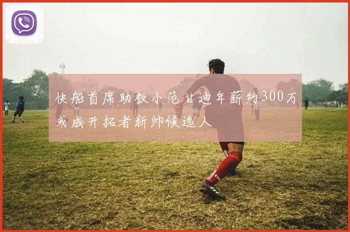 快船首席助教小范甘迪年薪约300万或成开拓者新帅候选人