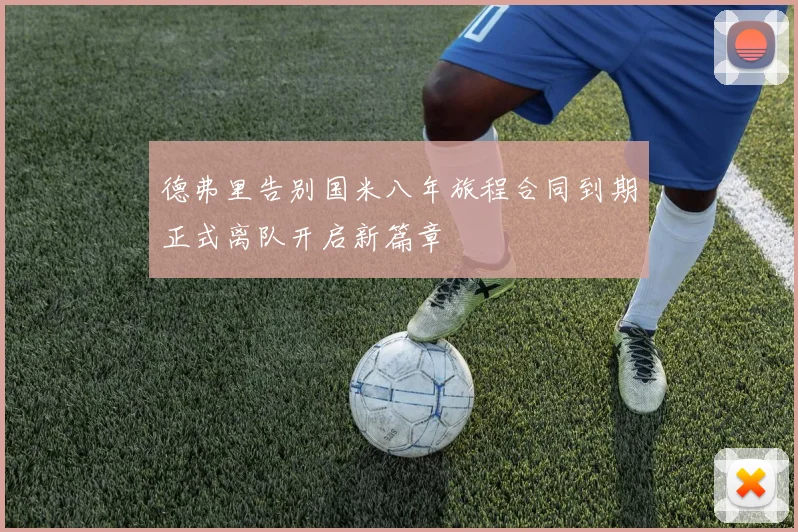 德弗里告别国米八年旅程合同到期正式离队开启新篇章