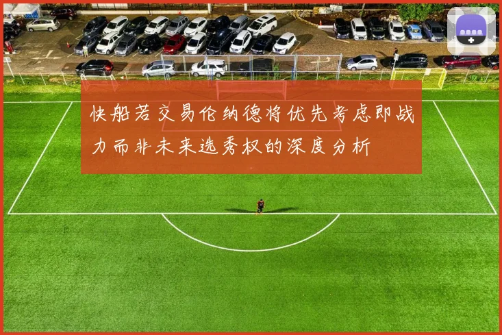 快船若交易伦纳德将优先考虑即战力而非未来选秀权的深度分析