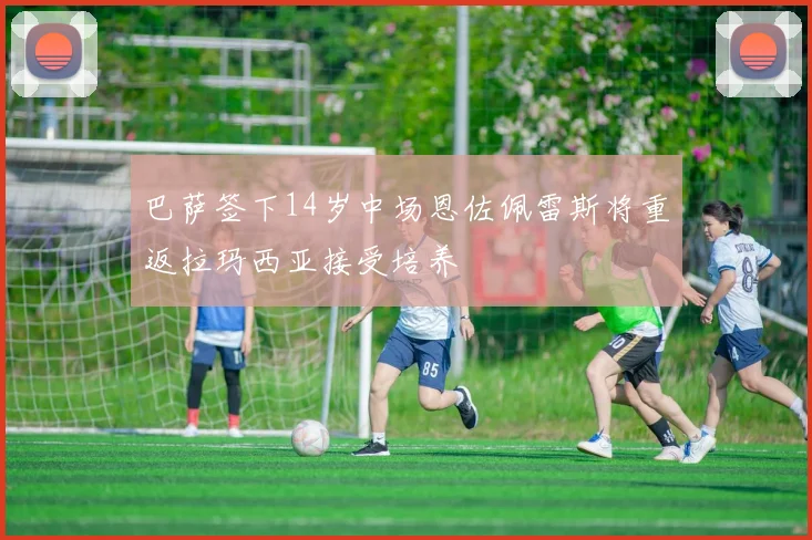 巴萨签下14岁中场恩佐佩雷斯将重返拉玛西亚接受培养