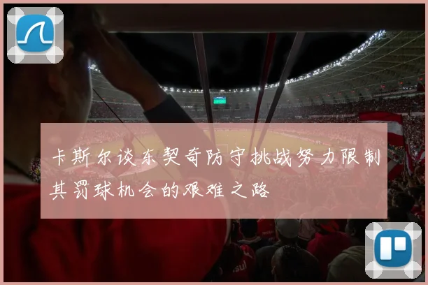 卡斯尔谈东契奇防守挑战努力限制其罚球机会的艰难之路