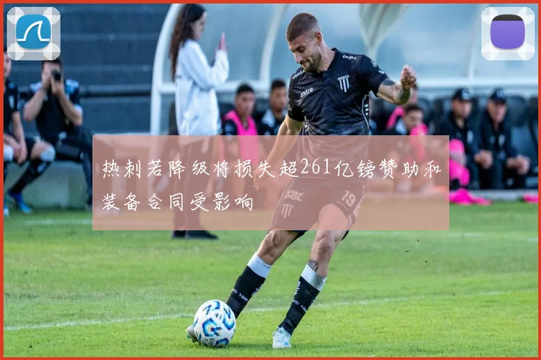 热刺若降级将损失超261亿镑赞助和装备合同受影响
