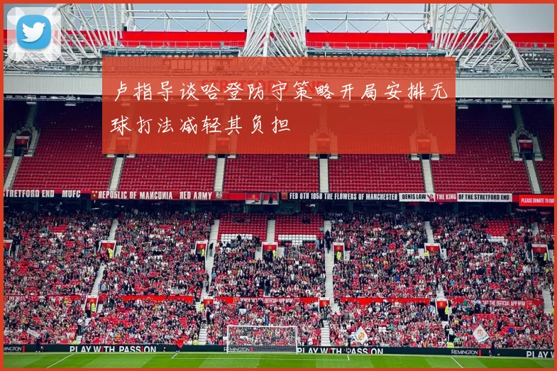 卢指导谈哈登防守策略开局安排无球打法减轻其负担