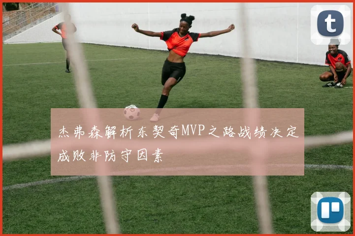 杰弗森解析东契奇MVP之路战绩决定成败非防守因素