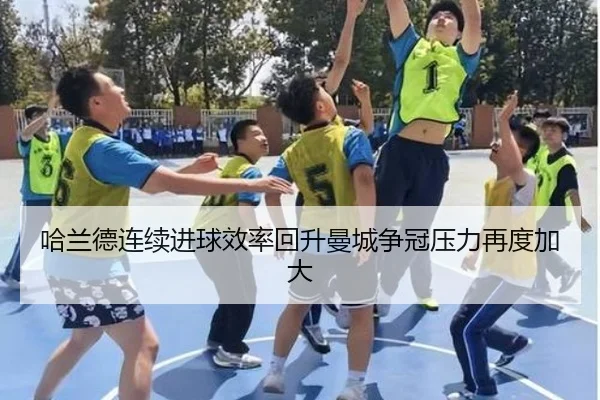 哈兰德连续进球效率回升曼城争冠压力再度加大